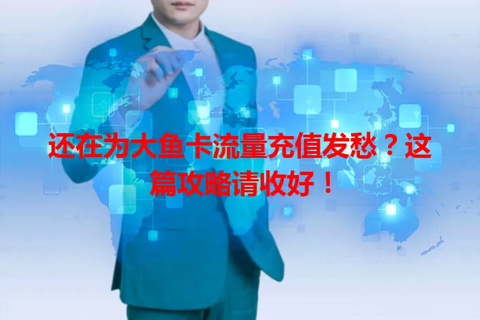 还在为大鱼卡流量充值发愁?这篇攻略请收好!