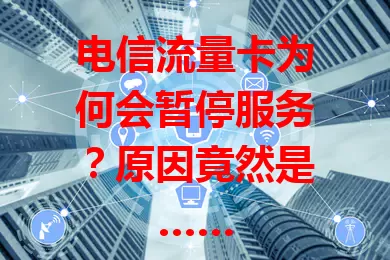 电信流量卡为何会暂停服务?原因竟然是……