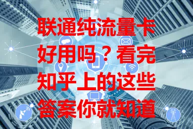 联通纯流量卡好用吗?看完知乎上的这些答案你就知道了