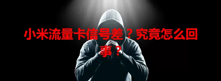 小米流量卡信号差?究竟怎么回事?