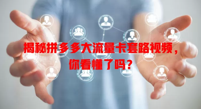 揭秘拼多多大流量卡套路视频,你看懂了吗?