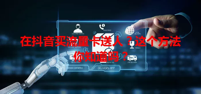在抖音买流量卡送人?这个方法你知道吗?