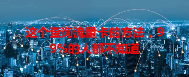 这个查询流量卡的方法,99%的人都不知道