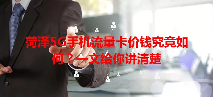 菏泽5G手机流量卡价钱究竟如何?一文给你讲清楚
