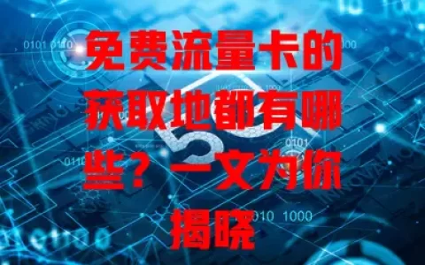免费流量卡的获取地都有哪些？一文为你揭晓
