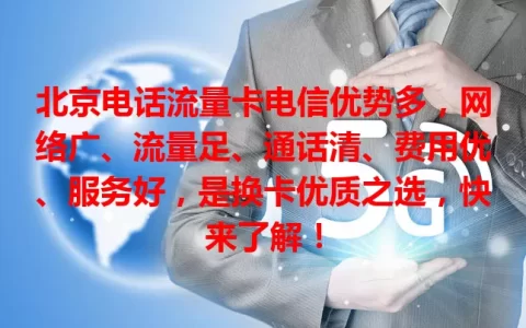 北京电话流量卡电信优势多，网络广、流量足、通话清、费用优、服务好，是换卡优质之选，快来了解！