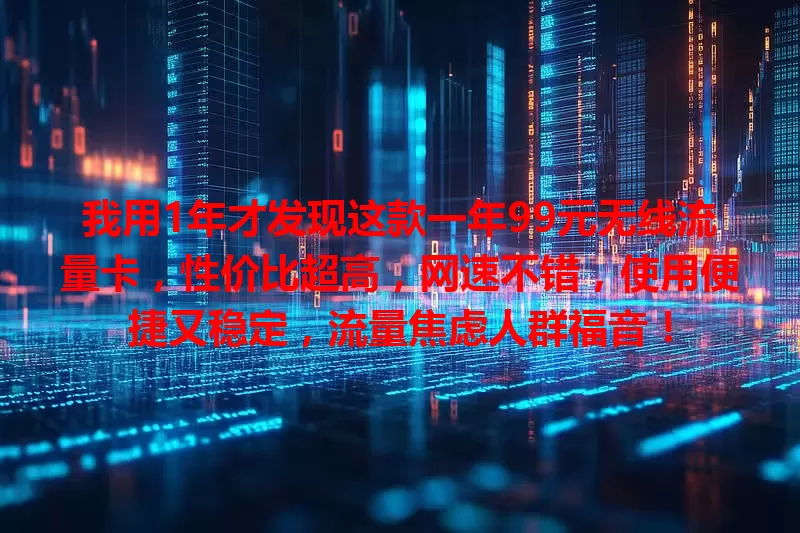 我用1年才发现这款一年99元无线流量卡,性价比超高,网速不错,使用便捷又稳定,流量焦虑人群福音!