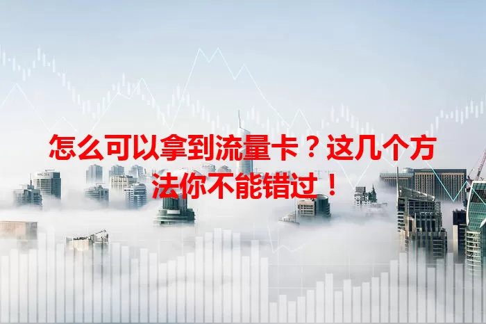 怎么可以拿到流量卡?这几个方法你不能错过!
