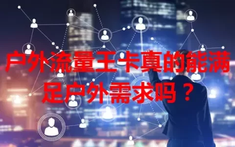 户外流量王卡真的能满足户外需求吗？