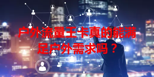 户外流量王卡真的能满足户外需求吗？