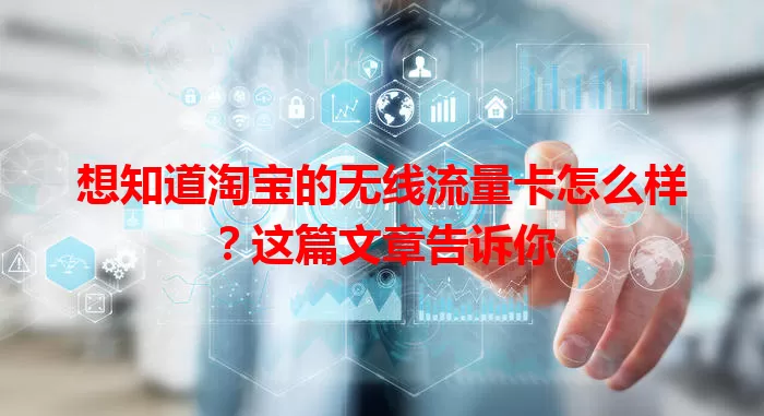 想知道淘宝的无线流量卡怎么样?这篇文章告诉你
