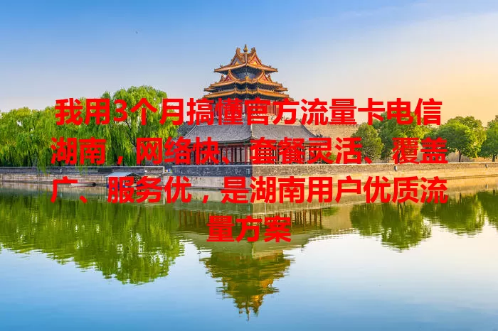 我用3个月搞懂官方流量卡电信湖南,网络快、套餐灵活、覆盖广、服务优,是湖南用户优质流量方案