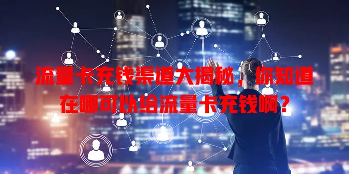流量卡充钱渠道大揭秘,你知道在哪可以给流量卡充钱啊?