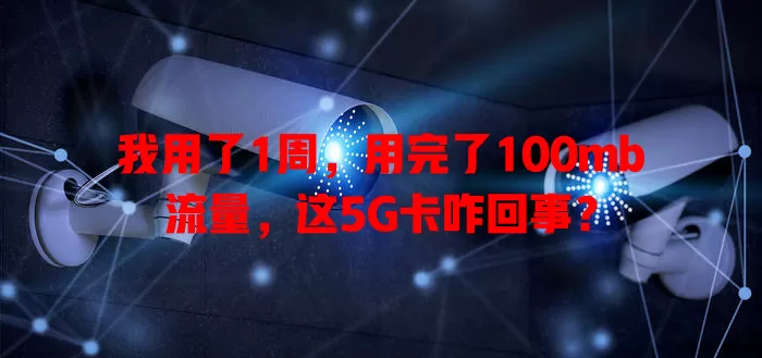 我用了1周,用完了100mb流量,这5G卡咋回事?