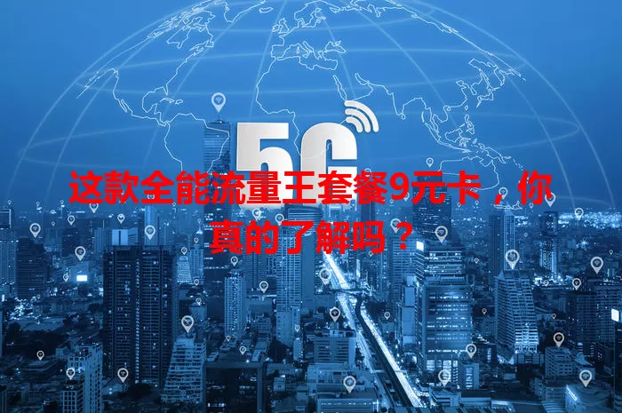 这款全能流量王套餐9元卡,你真的了解吗?