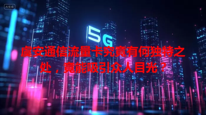 虞安通信流量卡究竟有何独特之处,竟能吸引众人目光?