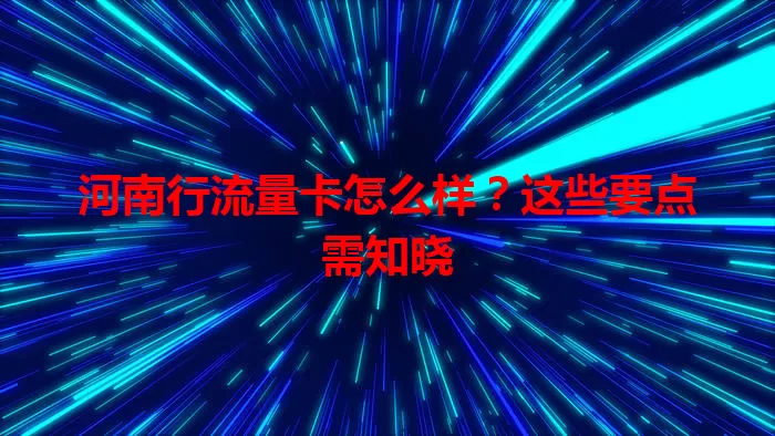 河南行流量卡怎么样?这些要点需知晓