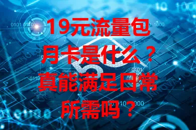 19元流量包月卡是什么?真能满足日常所需吗?