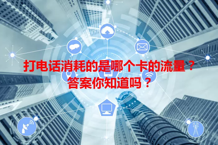 打电话消耗的是哪个卡的流量?答案你知道吗?
