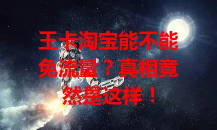 王卡淘宝能不能免流量?真相竟然是这样!