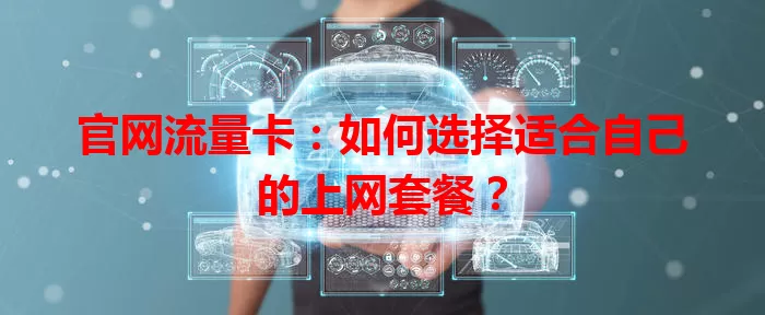 官网流量卡:如何选择适合自己的上网套餐?