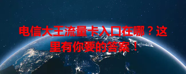 电信大王流量卡入口在哪?这里有你要的答案!
