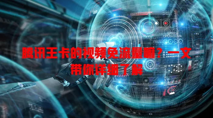 腾讯王卡的视频免流量嘛?一文带你详细了解