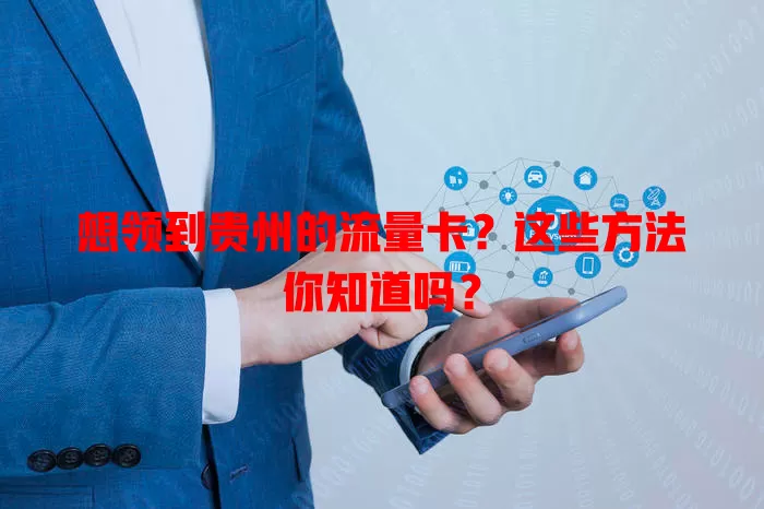 想领到贵州的流量卡?这些方法你知道吗?