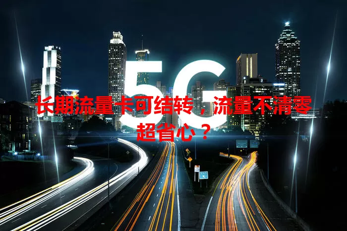 长期流量卡可结转,流量不清零超省心?