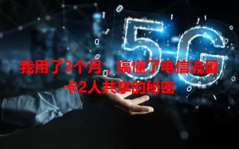 我用了3个月，搞懂了电信流量卡2人共享的秘密