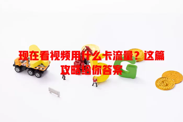 现在看视频用什么卡流量?这篇攻略给你答案