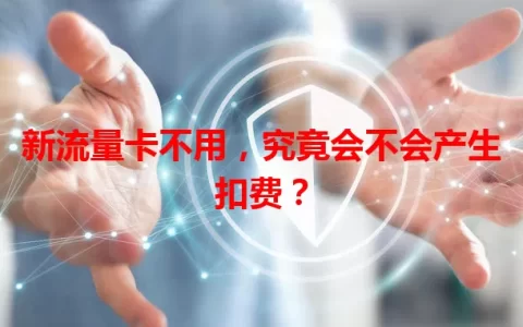 新流量卡不用，究竟会不会产生扣费？
