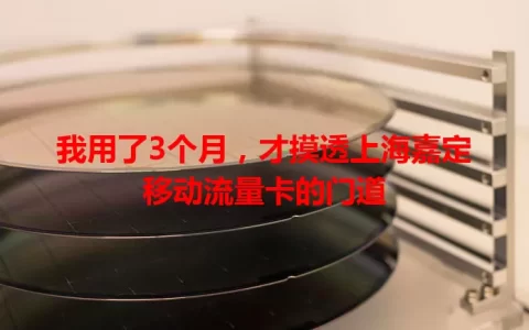 我用了3个月，才摸透上海嘉定移动流量卡的门道