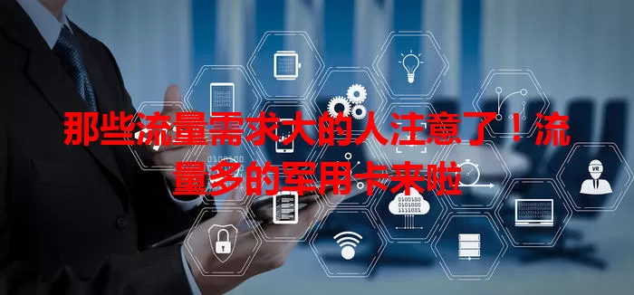 那些流量需求大的人注意了!流量多的军用卡来啦