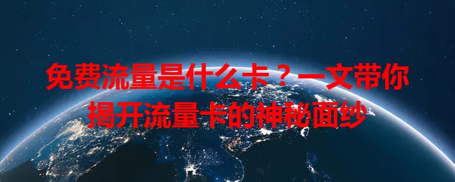 免费流量是什么卡?一文带你揭开流量卡的神秘面纱