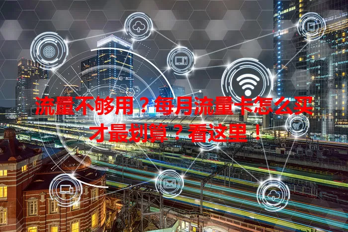 流量不够用?每月流量卡怎么买才最划算?看这里!