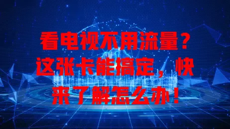 看电视不用流量?这张卡能搞定,快来了解怎么办!