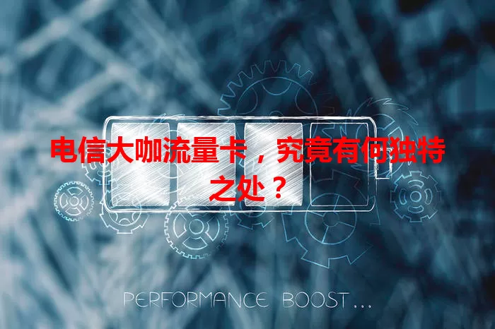 电信大咖流量卡,究竟有何独特之处?