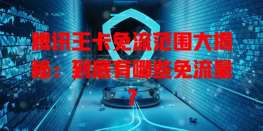腾讯王卡免流范围大揭秘:到底有哪些免流量?