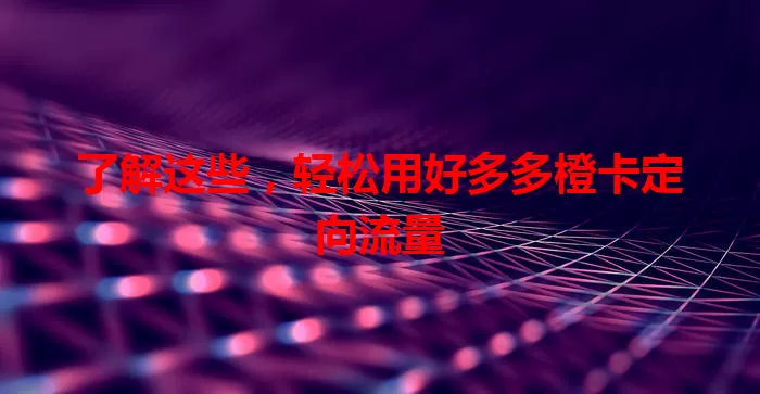 了解这些,轻松用好多多橙卡定向流量