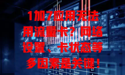 1加7应用无法用流量卡?网络设置、卡状态等多因素是关键!