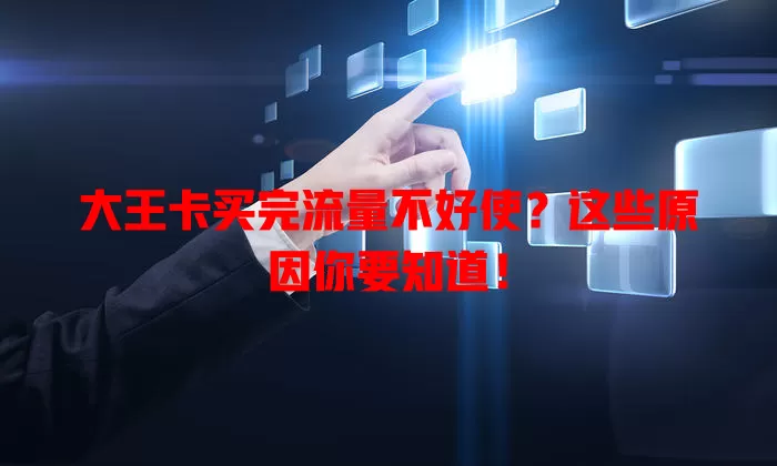 大王卡买完流量不好使?这些原因你要知道!