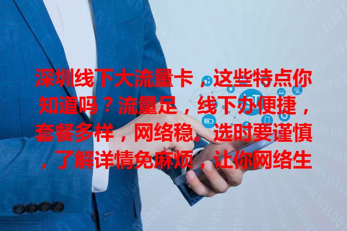 深圳线下大流量卡,这些特点你知道吗?流量足,线下办便捷,套餐多样,网络稳。选时要谨慎,了解详情免麻烦,让你网络生活更精彩