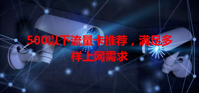 500以下流量卡推荐,满足多样上网需求