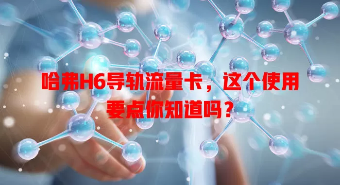 哈弗H6导轨流量卡,这个使用要点你知道吗?