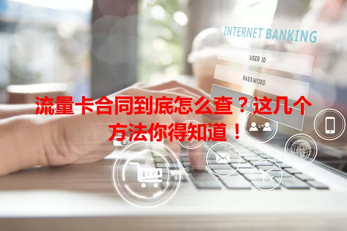 流量卡合同到底怎么查?这几个方法你得知道!