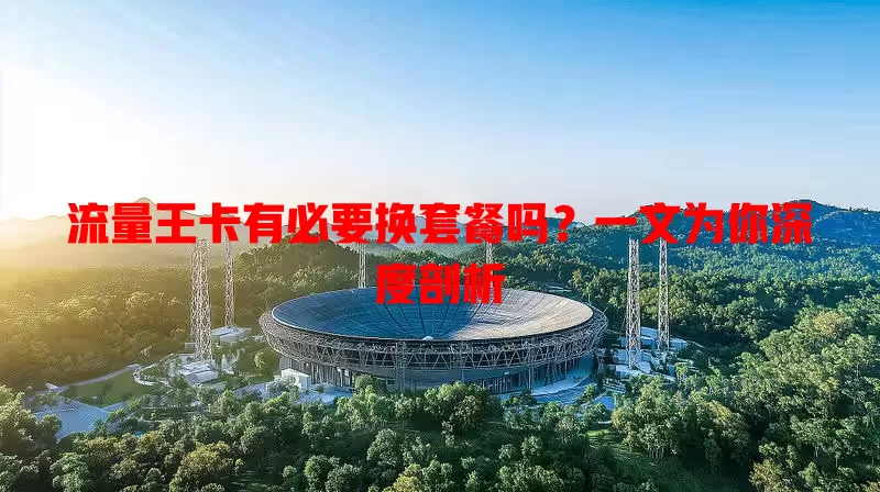 流量王卡有必要换套餐吗?一文为你深度剖析