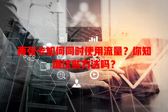 两张卡如何同时使用流量?你知道这些方法吗?