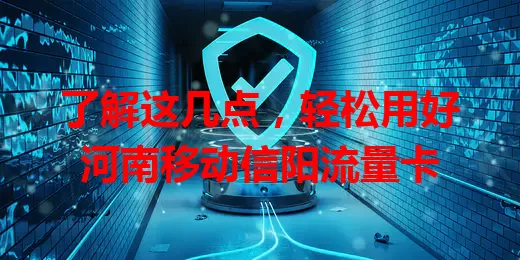 了解这几点,轻松用好河南移动信阳流量卡
