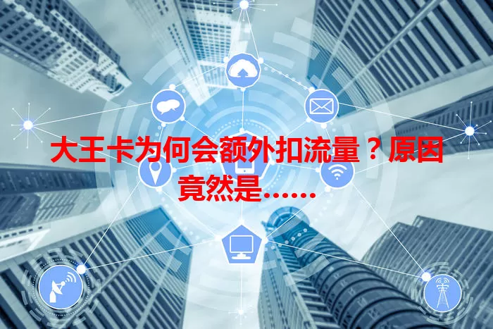 大王卡为何会额外扣流量?原因竟然是……